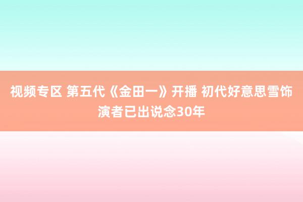 视频专区 第五代《金田一》开播 初代好意思雪饰演者已出说念30年