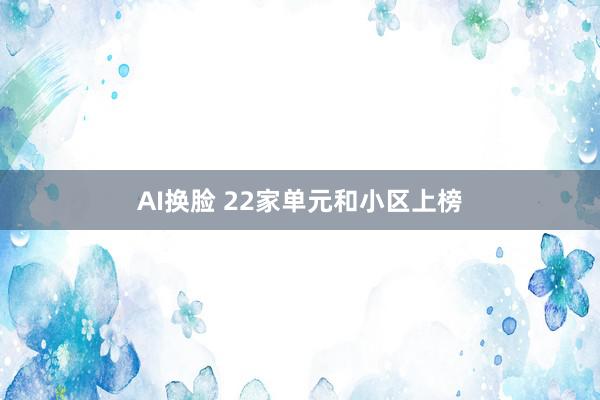 AI换脸 22家单元和小区上榜