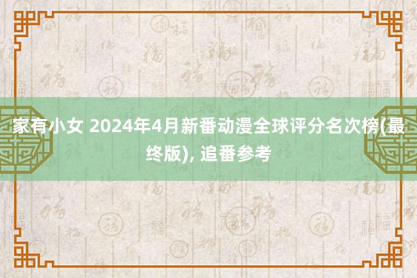 家有小女 2024年4月新番动漫全球评分名次榜(最终版), 追番参考