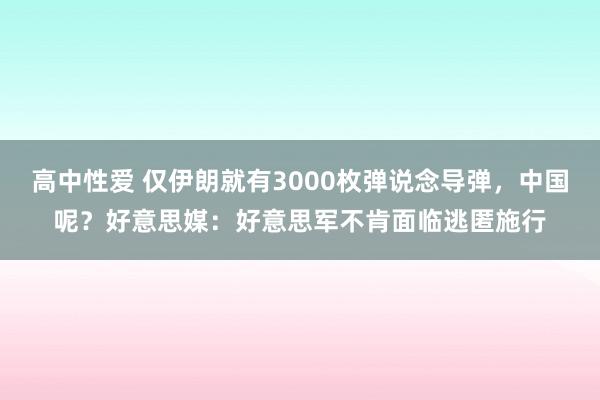 高中性爱 仅伊朗就有3000枚弹说念导弹，中国呢？好意思媒：好意思军不肯面临逃匿施行