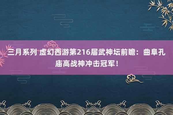 三月系列 虚幻西游第216届武神坛前瞻：曲阜孔庙高战神冲击冠军！