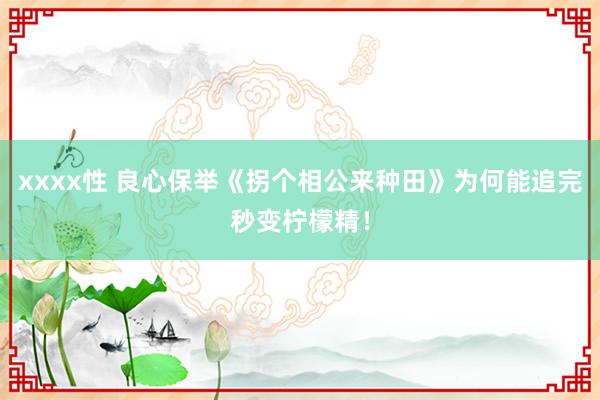 xxxx性 良心保举《拐个相公来种田》为何能追完秒变柠檬精！