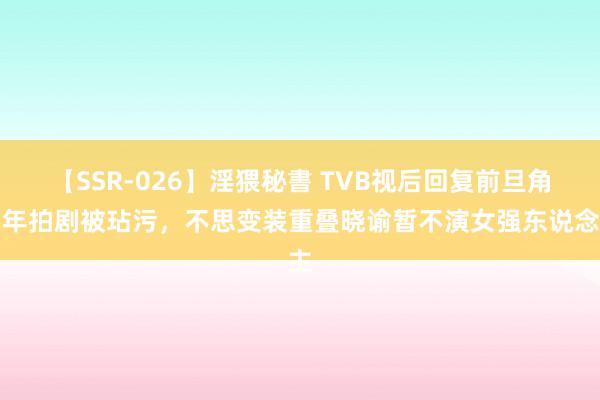 【SSR-026】淫猥秘書 TVB视后回复前旦角当年拍剧被玷污，不思变装重叠晓谕暂不演女强东说念主