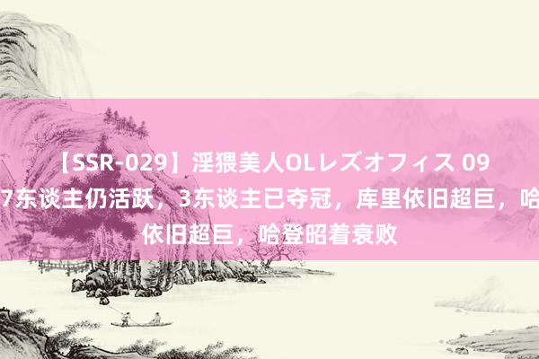 【SSR-029】淫猥美人OLレズオフィス 09届NBA选秀7东谈主仍活跃，3东谈主已夺冠，库里依旧超巨，哈登昭着衰败