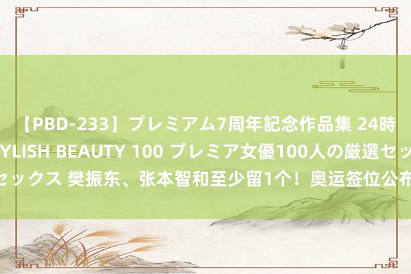 【PBD-233】プレミアム7周年記念作品集 24時間 PREMIUM STYLISH BEAUTY 100 プレミア女優100人の厳選セックス 樊振东、张本智和至少留1个！奥运签位公布！2东说念主无法齐拿男单奖牌