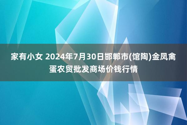 家有小女 2024年7月30日邯郸市(馆陶)金凤禽蛋农贸批发商场价钱行情