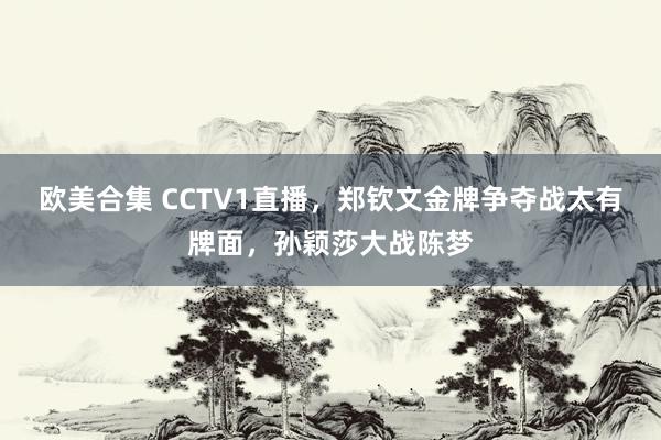 欧美合集 CCTV1直播，郑钦文金牌争夺战太有牌面，孙颖莎大战陈梦