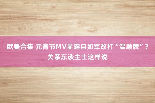 欧美合集 元宵节MV显露自如军改打“温顺牌”？关系东谈主士这样说