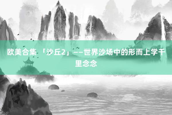 欧美合集 「沙丘2」——世界沙场中的形而上学千里念念