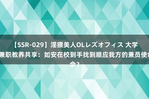 【SSR-029】淫猥美人OLレズオフィス 大学生兼职教养共享：如安在校到手找到顺应我方的兼员使命？