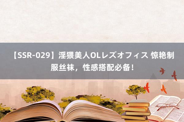 【SSR-029】淫猥美人OLレズオフィス 惊艳制服丝袜，性感搭配必备！