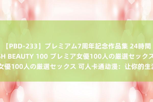 【PBD-233】プレミアム7周年記念作品集 24時間 PREMIUM STYLISH BEAUTY 100 プレミア女優100人の厳選セックス 可人卡通动漫：让你的生涯多彩多姿