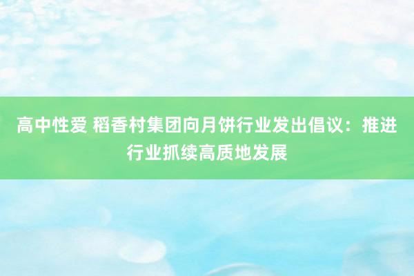 高中性爱 稻香村集团向月饼行业发出倡议：推进行业抓续高质地发展