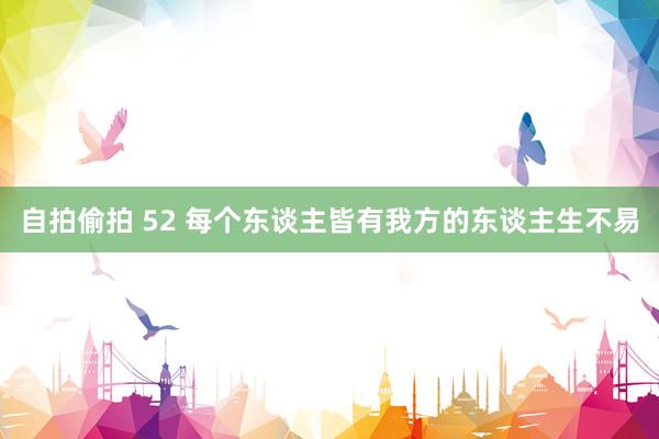 自拍偷拍 52 每个东谈主皆有我方的东谈主生不易