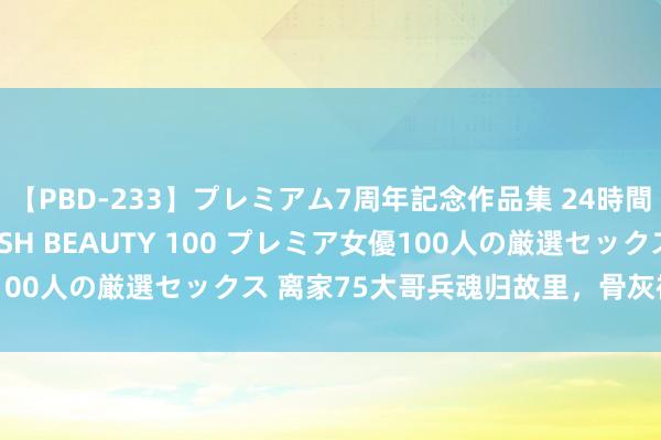 【PBD-233】プレミアム7周年記念作品集 24時間 PREMIUM STYLISH BEAUTY 100 プレミア女優100人の厳選セックス 离家75大哥兵魂归故里，骨灰被护送回到歙县